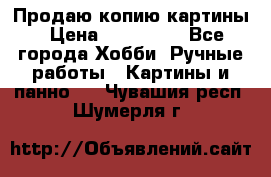 Продаю копию картины › Цена ­ 201 000 - Все города Хобби. Ручные работы » Картины и панно   . Чувашия респ.,Шумерля г.
